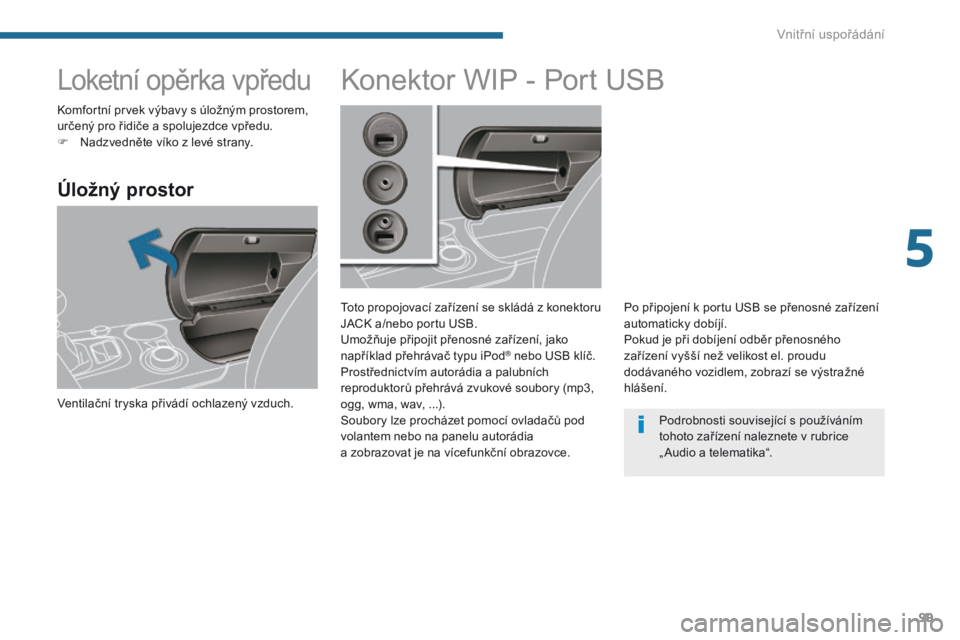 PEUGEOT 3008 2014 Návod na použití (in Czech) 99
Loketní opěrka vpředu
Úložný prostor
Ventilační tryska přivádí ochlazený vzduch.
Konektor WIP - Port USB
Toto propojovací zařízení se skládá z konektoru
JACK a/nebo portu USB.
Um PEUGEOT 3008 2014 Návod na použití (in Czech) 99
Loketní opěrka vpředu
Úložný prostor
Ventilační tryska přivádí ochlazený vzduch.
Konektor WIP - Port USB
Toto propojovací zařízení se skládá z konektoru
JACK a/nebo portu USB.
Um