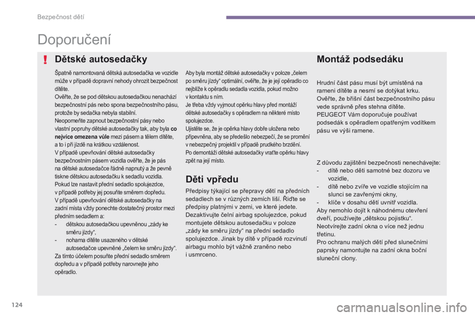 PEUGEOT 3008 2014  Návod na použití (in Czech) 124
Doporučení
Špatně namontovaná dětská autosedačka ve vozidle 
může v případě dopravní nehody ohrozit bezpečnost 
dítěte.
Ověř te, že se pod dětskou autosedačkou nenachází 
b
