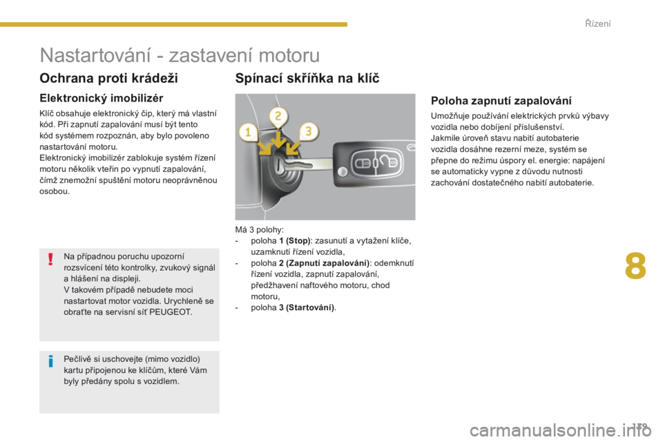PEUGEOT 3008 2014  Návod na použití (in Czech) 139
Má 3 polohy:
- p oloha 1 (Stop) : zasunutí a vytažení klíče, 
uzamknutí řízení vozidla,
-
 
p
 oloha 2 (Zapnutí zapalování) : odemknutí 
řízení vozidla, zapnutí zapalování, 
p�