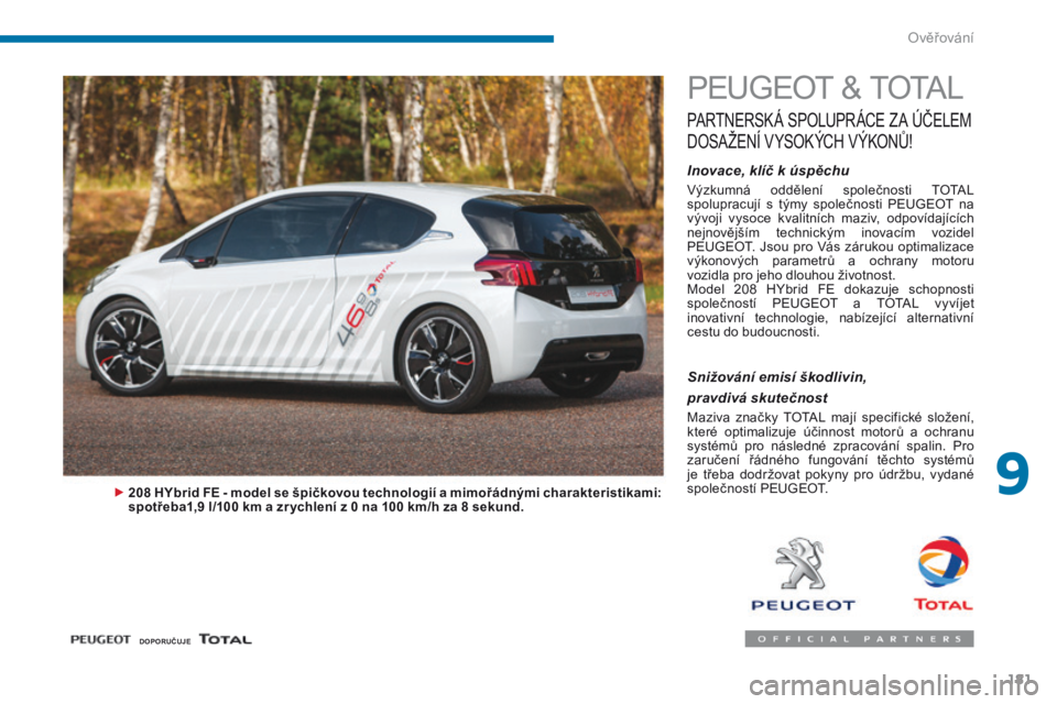 PEUGEOT 3008 2014 Návod na použití (in Czech) 181
PEUGEOT & TOTAL
PARTNERSK Á SPOLUPR ÁCE Z A Ú ČELEM
D
OSAŽENÍ
V
YSOKÝCH
V
ÝKON
ů
!
Inovace, klíč k úspěchu
Výzkumná oddělení společnosti TOTAL
spolupracují s tým PEUGEOT 3008 2014 Návod na použití (in Czech) 181
PEUGEOT & TOTAL
PARTNERSK Á SPOLUPR ÁCE Z A Ú ČELEM
D
OSAŽENÍ
V
YSOKÝCH
V
ÝKON
ů
!
Inovace, klíč k úspěchu
Výzkumná oddělení společnosti TOTAL
spolupracují s tým