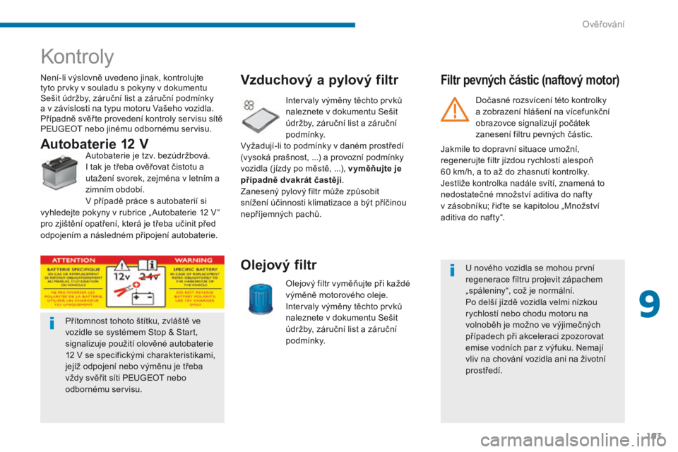 PEUGEOT 3008 2014  Návod na použití (in Czech) 193
Kontroly
Není-li výslovně uvedeno jinak, kontrolujte 
tyto prvky v souladu s pokyny v dokumentu 
Sešit údržby, záruční list a záruční podmínky 
a  v   závislosti na typu motoru Vaše