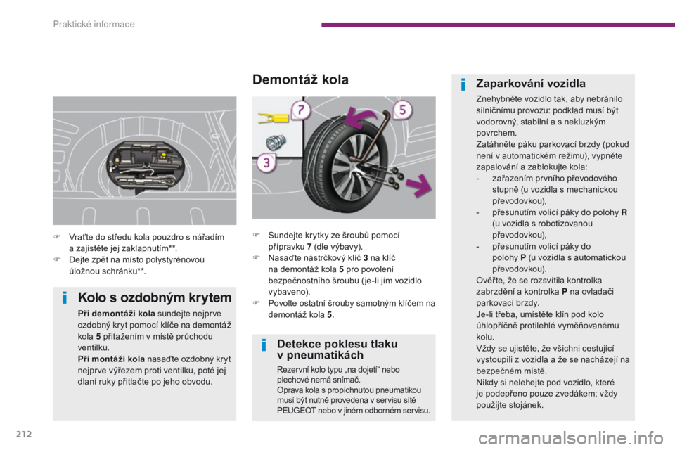 PEUGEOT 3008 2014 Návod na použití (in Czech) 212
Detekce poklesu tlaku
v pneumatikách
Rezervní kolo typu „na dojetí“ nebo
plechové nemá snímač.
Oprava kola s propíchnutou pneumatikou
musí být nutně provedena v servisu sítě
PEUGEOT 3008 2014 Návod na použití (in Czech) 212
Detekce poklesu tlaku
v pneumatikách
Rezervní kolo typu „na dojetí“ nebo
plechové nemá snímač.
Oprava kola s propíchnutou pneumatikou
musí být nutně provedena v servisu sítě
