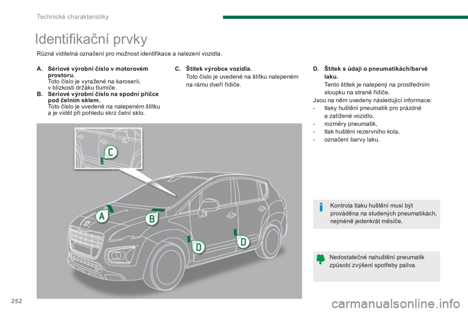 PEUGEOT 3008 2014  Návod na použití (in Czech) 252
Identifikační prvky
A. Sériové výrobní číslo v motorovém prostoru.  
 T

oto číslo je vyražené na karoserii,  
v blízkosti držáku tlumiče.
B.
 S

ériové výrobní číslo na spo