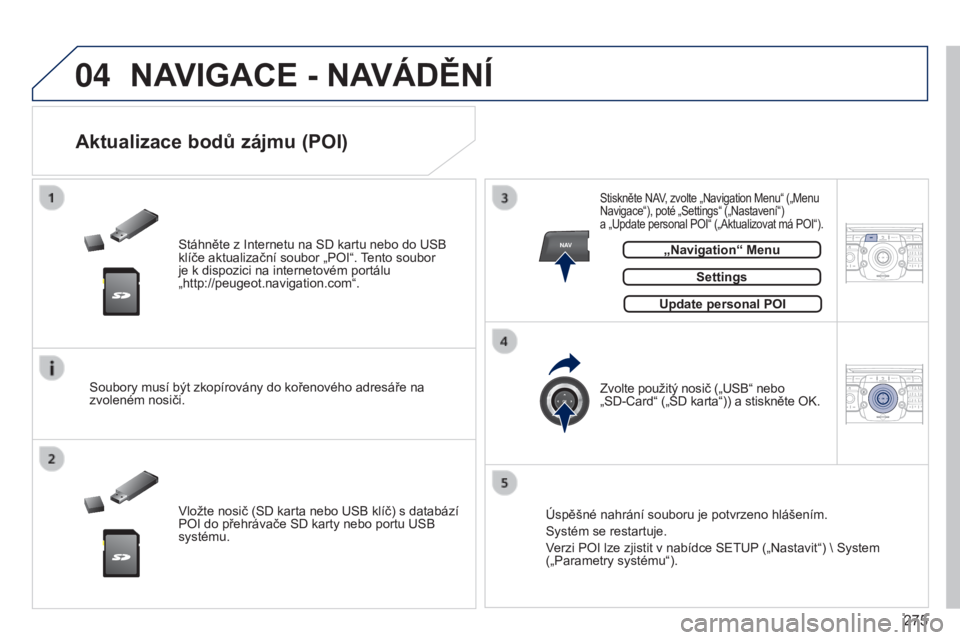 PEUGEOT 3008 2014  Návod na použití (in Czech) 04
NAV2ABC3DEF5JKL4GHI6MNO8TUV7PQRS9WXYZ0*#
1RADIO MEDIANAV
TRAFFIC
SETUPADDR
BOOK
2ABC3DEF5JKL4GHI6MNO8TUV7PQRS9WXYZ0*#
1RADIO MEDIA NAV
TRAFFIC
SETUPADDR
BOOK
275
3008_cs_Chap12b_NG4_ed01-2014
NAVIG
