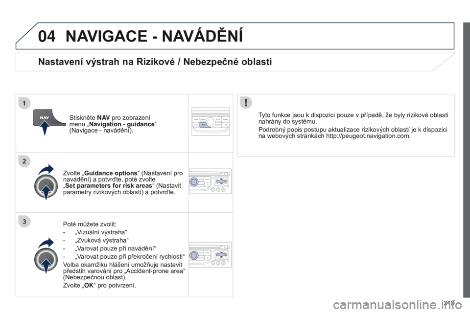 PEUGEOT 3008 2014  Návod na použití (in Czech) 04
313
3008_cs_Chap12c_RT6-2-8_ed01-2014
NAVIGACE - NAVáDĚNí
Poté můžete zvolit:
- 
„V
 izuální výstraha“
-
 
„Zvuková výstraha“
-

 
„V
 arovat pouze při navádění“
-
 
„V