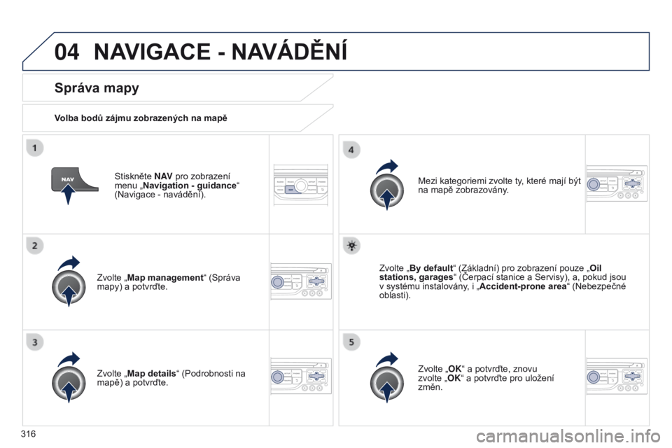 PEUGEOT 3008 2014  Návod na použití (in Czech) 04
316
3008_cs_Chap12c_RT6-2-8_ed01-2014
Stiskněte N AV pro zobrazení 
menu   „Navigation - guidance “ 
(Navigace - navádění).
Správa mapy
Volba bodů zájmu zobrazených na mapě
Zvolte „