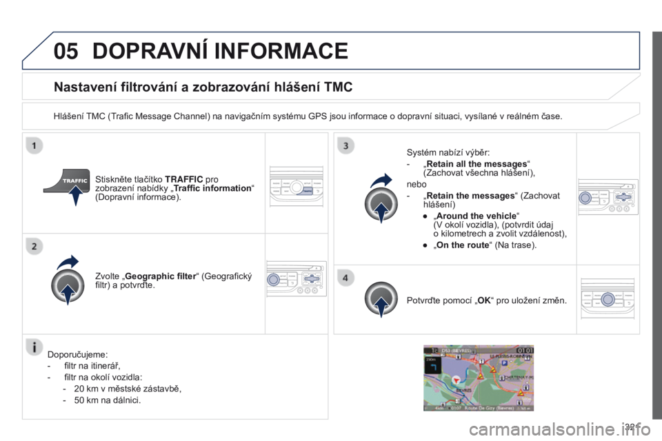 PEUGEOT 3008 2014  Návod na použití (in Czech) 05
321
3008_cs_Chap12c_RT6-2-8_ed01-2014
Nastavení filtrování a zobrazování hlášení TMC
Hlášení TMC (Trafic Message Channel) na navigačním systému GPS jsou informace o dopravní situaci,