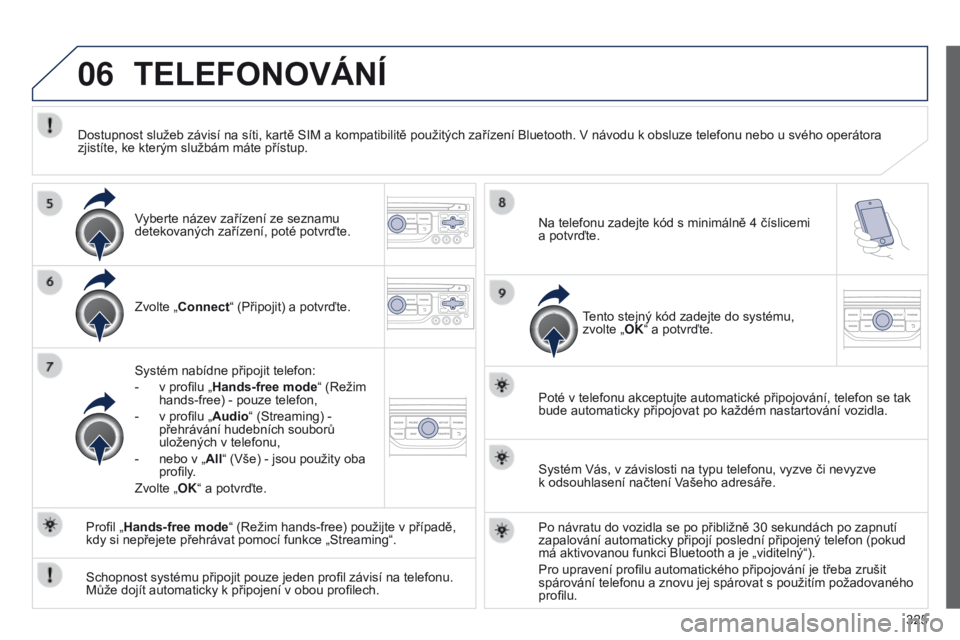 PEUGEOT 3008 2014  Návod na použití (in Czech) 06
325
3008_cs_Chap12c_RT6-2-8_ed01-2014
TELEFONOVáNí
Zvolte „Connect“ (Připojit) a potvrďte.
Systém nabídne připojit telefon:
- 
v profilu „
 Hands-free mode“ (Režim 
hands-free) - po