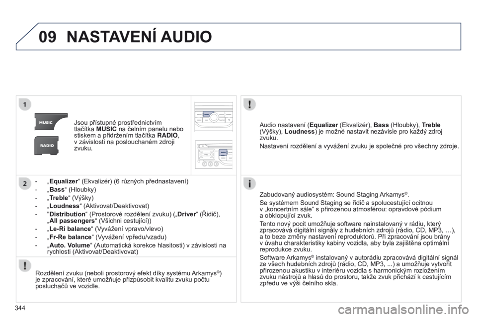 PEUGEOT 3008 2014  Návod na použití (in Czech) 09
344
3008_cs_Chap12c_RT6-2-8_ed01-2014
NASTAVENí AUDIO
Jsou přístupné prostřednictvím 
tlačítka  MUSIC na čelním panelu nebo 
stiskem a přidržením tlačítka RADIO, 
v závislosti na po