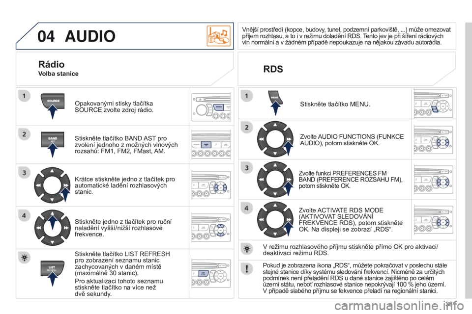 PEUGEOT 3008 2014 Návod na použití (in Czech) 04
361
3008_cs_Chap12d_RD45_ed01_2013
AUDIO
Opakovanými stisky tlačítka
SOURCE zvolte zdroj rádio.
Stiskněte tlačítko BAND AST pro
zvolení jednoho z možných vlnových
rozsahů: FM1, FM2, PEUGEOT 3008 2014 Návod na použití (in Czech) 04
361
3008_cs_Chap12d_RD45_ed01_2013
AUDIO
Opakovanými stisky tlačítka
SOURCE zvolte zdroj rádio.
Stiskněte tlačítko BAND AST pro
zvolení jednoho z možných vlnových
rozsahů: FM1, FM2,
