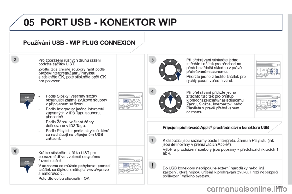PEUGEOT 3008 2014 Návod na použití (in Czech) 05
365
3008_cs_Chap12d_RD45_ed01_2013
Používání USB - WIP PLUG CONNEXION
Krátce stiskněte tlačítko LIST pro
zobrazení dříve zvoleného systému
řazení složek.
V seznamu se můžete poh PEUGEOT 3008 2014 Návod na použití (in Czech) 05
365
3008_cs_Chap12d_RD45_ed01_2013
Používání USB - WIP PLUG CONNEXION
Krátce stiskněte tlačítko LIST pro
zobrazení dříve zvoleného systému
řazení složek.
V seznamu se můžete poh