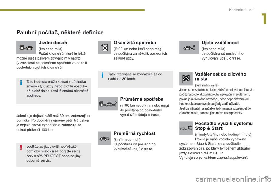 PEUGEOT 3008 2014  Návod na použití (in Czech) 47
Palubní počítač, některé definice
Jakmile je dojezd nižší než 30 km, zobrazují se 
pomlčky. Po doplnění nejméně pěti litrů paliva 
je dojezd znovu vypočítán a zobrazuje se, 
po