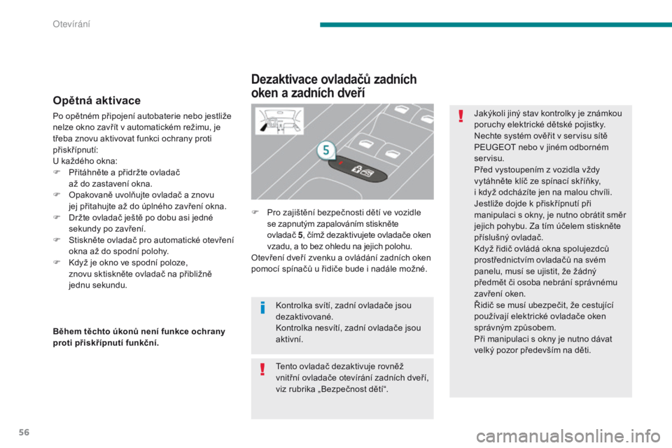 PEUGEOT 3008 2014  Návod na použití (in Czech) 56
Opětná aktivace
Po opětném připojení autobaterie nebo jestliže 
nelze okno zavřít v automatickém režimu, je 
třeba znovu aktivovat funkci ochrany proti 
přiskřípnutí:
U každého ok