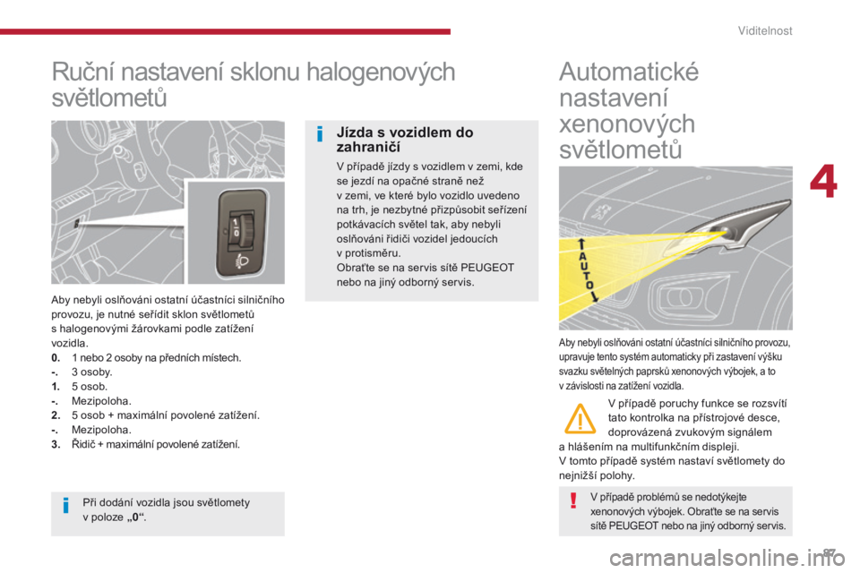 PEUGEOT 3008 2014 Návod na použití (in Czech) 87
Ruční nastavení sklonu halogenových
světlometů
Aby nebyli oslňováni ostatní účastníci silničního
provozu, je nutné seřídit sklon světlometů
s halogenovými žárovkami podle z PEUGEOT 3008 2014 Návod na použití (in Czech) 87
Ruční nastavení sklonu halogenových
světlometů
Aby nebyli oslňováni ostatní účastníci silničního
provozu, je nutné seřídit sklon světlometů
s halogenovými žárovkami podle z