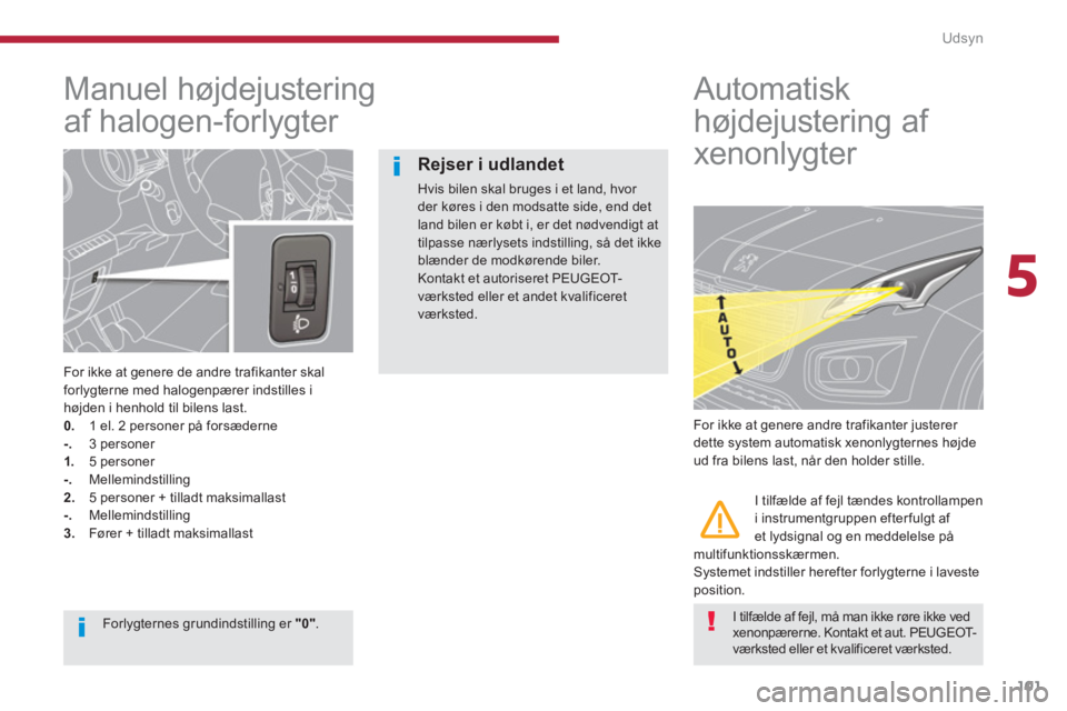 PEUGEOT 3008 2013.5.  Brugsanvisning (in Danish) 5
Udsyn
101
   
 
 
 
 
 
Manuel højdejustering 
af halogen-forlygter 
   
For ikke at genere de andre trafikanter skal 
forlygterne med halogenpærer indstilles i 
højden i henhold til bilens last.