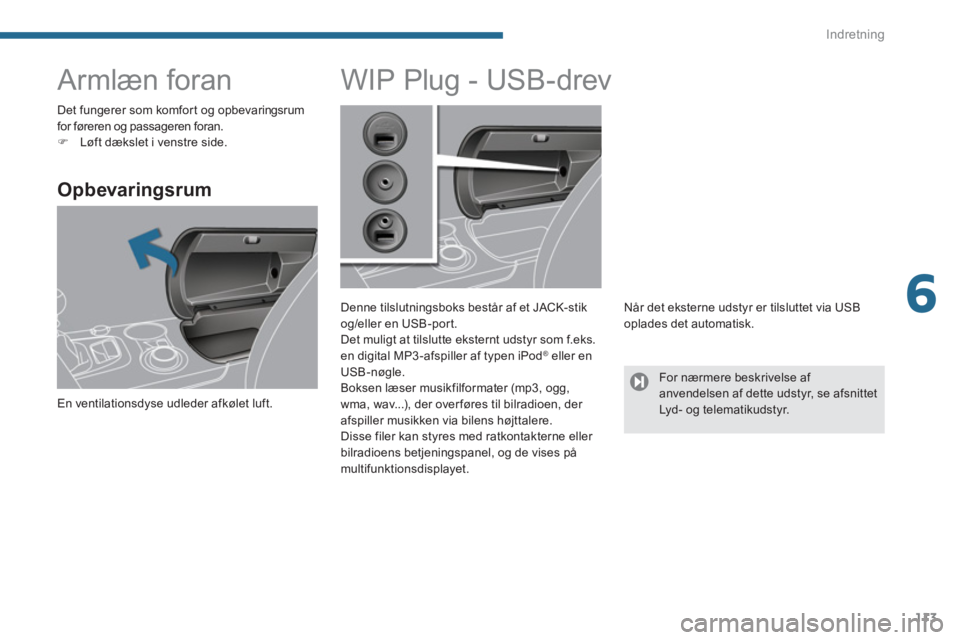 PEUGEOT 3008 2013.5.  Brugsanvisning (in Danish) 6
Indretning
113
   
 
 
 
 
 
 
 
Armlæn foran 
 
 
Opbevaringsrum 
 
En ventilationsdyse udleder afkølet luft.  
 
 
 
 
 
 
 
 
 
 
 
 
 
 
 
WIP Plug - USB-drev 
 
 
Denne tilslutningsboks best