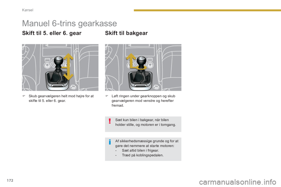 PEUGEOT 3008 2013.5.  Brugsanvisning (in Danish) 172Kørsel
   
 
 
 
 
 
 
 
Manuel 6-trins gearkasse 
 
 
Skift til 5. eller 6. gear 
 
 
 
 
 
Skift til bakgear 
 
 
 
  Sæt kun bilen i bakgear, når bilen 
holder stille, og motoren er i tomgang