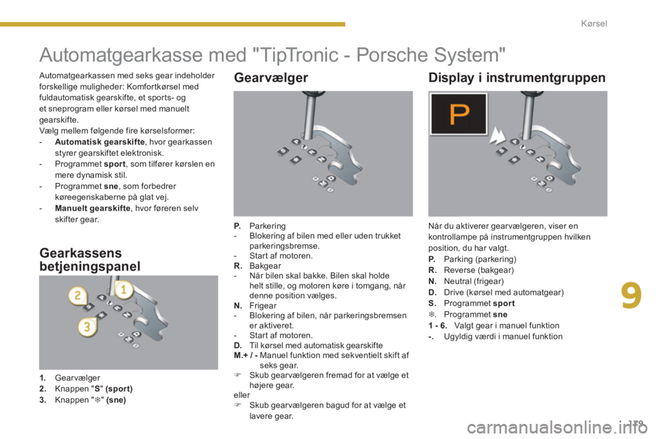 PEUGEOT 3008 2013.5.  Brugsanvisning (in Danish) 9
179 Kørsel
   
 
 
 
 
 
 
 
 
 
 
 
 
 
Automatgearkasse med "TipTronic - Porsche System" 
 
 
Gearvælger 
 
 
P. 
 Parkering 
   
 
-   Blokering af bilen med eller uden trukket 
parkeringsbrems