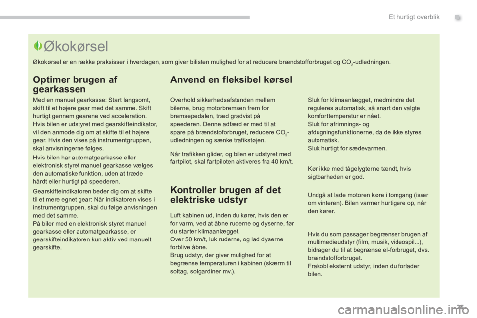 PEUGEOT 3008 2013.5.  Brugsanvisning (in Danish) .Et hur tigt overblik
25
   
Optimer brugen af 
gearkassen 
   
Med en manuel gearkasse: Start langsomt, 
skift til et højere gear med det samme. Skift 
hurtigt gennem gearene ved acceleration. 
Hvis