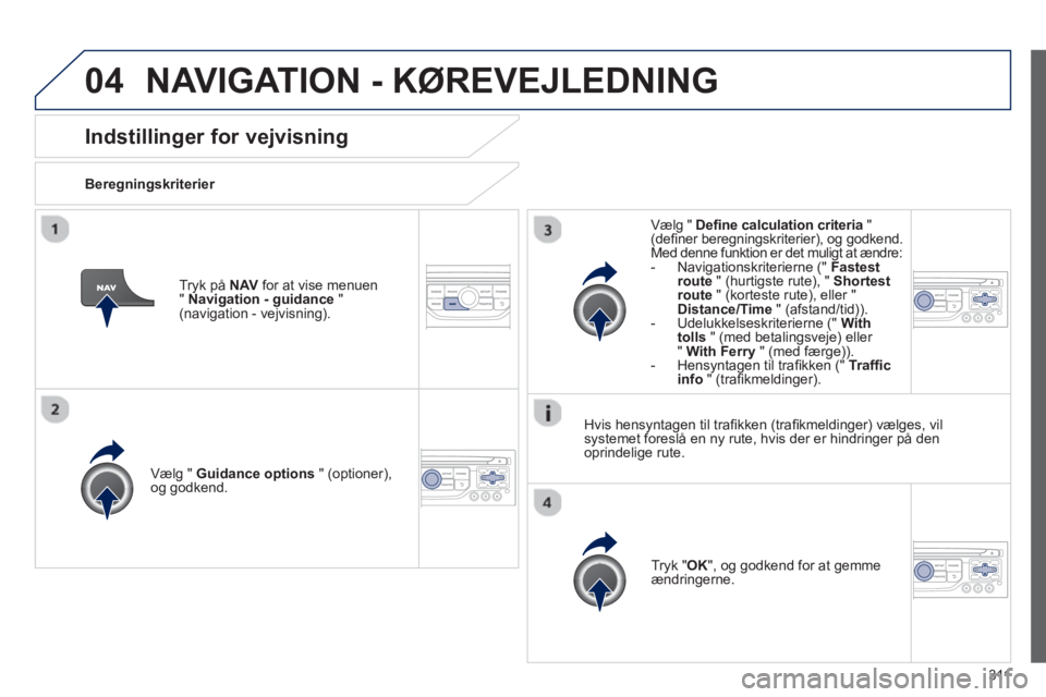 PEUGEOT 3008 2013.5. Brugsanvisning (in Danish) 04
311
Indstillinger for vejvisning
Beregningskriterier
Vælg " Guidance options
" (optioner),
og godkend.
Tryk " OK
", og godkend for at gemme
ændringerne.
PEUGEOT 3008 2013.5. Brugsanvisning (in Danish) 04
311
Indstillinger for vejvisning
Beregningskriterier
Vælg " Guidance options
" (optioner),
og godkend.
Tryk " OK
", og godkend for at gemme
ændringerne.