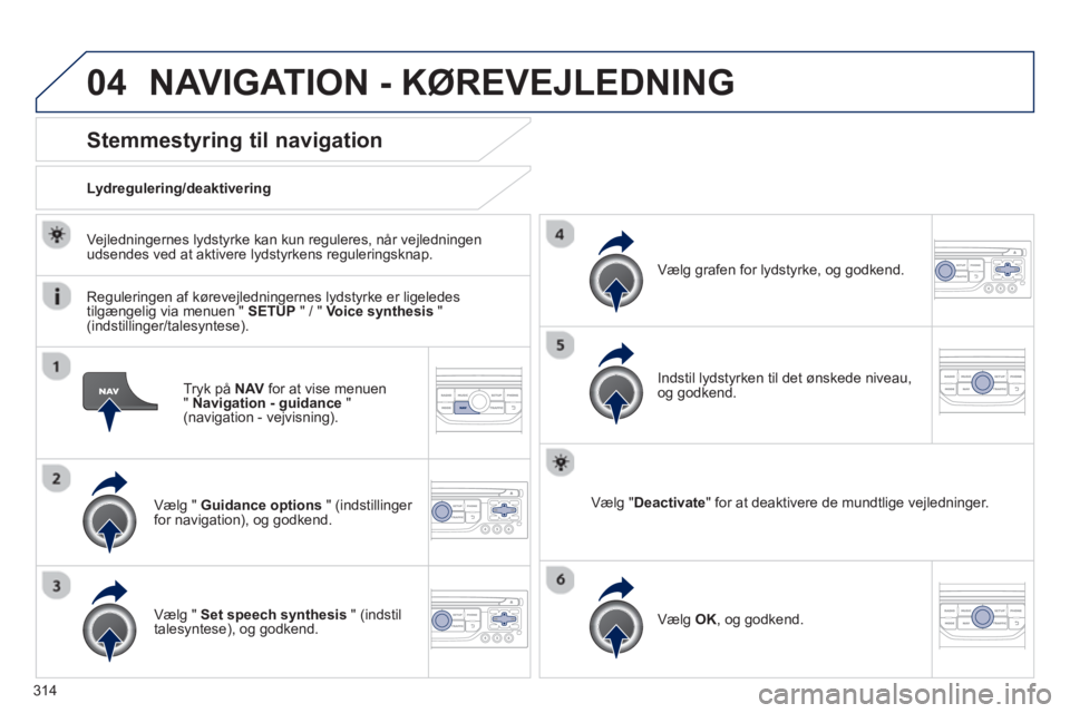 PEUGEOT 3008 2013.5. Brugsanvisning (in Danish) 04
314
Tryk på NAV
for at vise menuen
" Navigation - guidance
"
(navigation - vejvisning).
Stemmestyring til navigation
Vælg " Guidance options
" (indstillinger
f PEUGEOT 3008 2013.5. Brugsanvisning (in Danish) 04
314
Tryk på NAV
for at vise menuen
" Navigation - guidance
"
(navigation - vejvisning).
Stemmestyring til navigation
Vælg " Guidance options
" (indstillinger
f