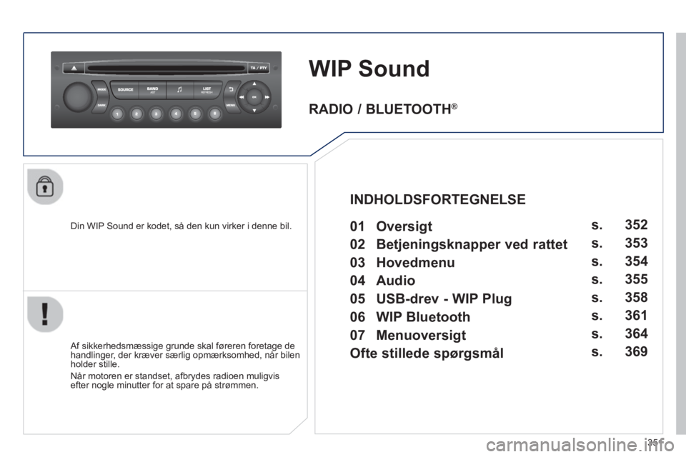 PEUGEOT 3008 2013.5. Brugsanvisning (in Danish) 351
WIP Sound
Din WIP Sound er kodet, så den kun virker i denne bil.
Af sikkerhedsmæssige grunde skal føreren foretage de
handlinger, der kræver særlig opmærksomhed, når PEUGEOT 3008 2013.5. Brugsanvisning (in Danish) 351
WIP Sound
Din WIP Sound er kodet, så den kun virker i denne bil.
Af sikkerhedsmæssige grunde skal føreren foretage de
handlinger, der kræver særlig opmærksomhed, når