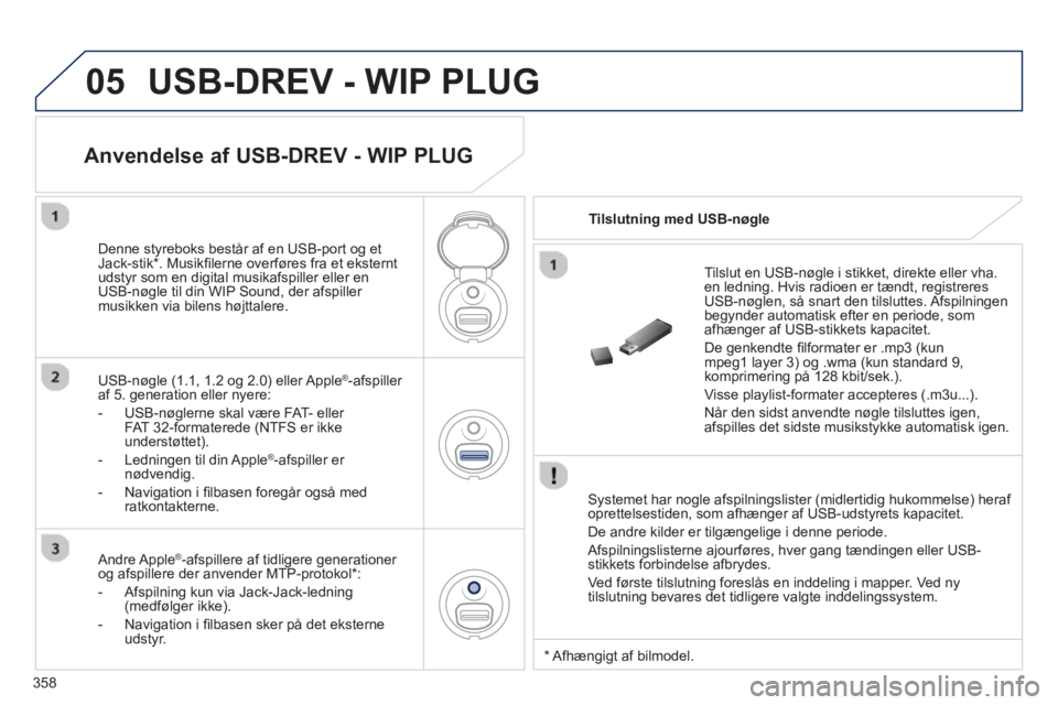 PEUGEOT 3008 2013.5. Brugsanvisning (in Danish) 05
358
USB-DREV - WIP PLUG
Systemet har nogle afspilningslister (midlertidig hukommelse) heraf
oprettelsestiden, som afhænger af USB-udstyrets kapacitet.
De andre kilder er tilgængelige i PEUGEOT 3008 2013.5. Brugsanvisning (in Danish) 05
358
USB-DREV - WIP PLUG
Systemet har nogle afspilningslister (midlertidig hukommelse) heraf
oprettelsestiden, som afhænger af USB-udstyrets kapacitet.
De andre kilder er tilgængelige i