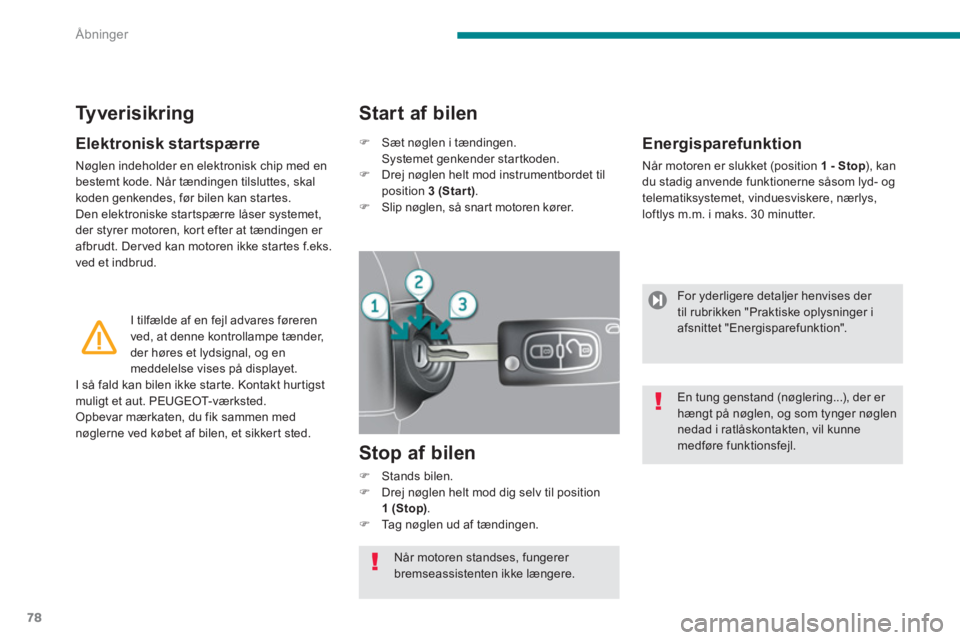 PEUGEOT 3008 2013.5.  Brugsanvisning (in Danish) Åbninger
78
   
Elektronisk startspærre 
 
Nøglen indeholder en elektronisk chip med en 
bestemt kode. Når tændingen tilsluttes, skal 
koden genkendes, før bilen kan startes. 
  Den elektroniske