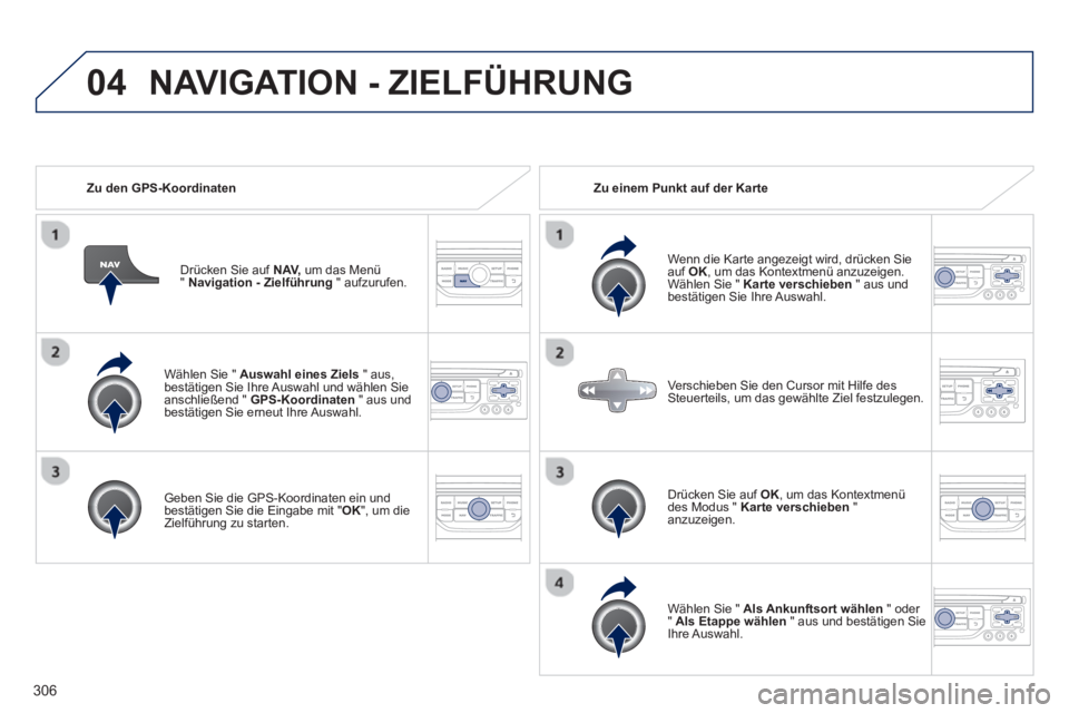 PEUGEOT 3008 2013.5. Betriebsanleitungen (in German) 04
306
Wählen Sie " Auswahl eines Ziels
" aus,
bestätigen Sie Ihre Auswahl und wählen Sie
anschließend " GPS-Koordinaten
" aus und
bestätigen Sie erneut Ihre Auswahl.
Geben Sie PEUGEOT 3008 2013.5. Betriebsanleitungen (in German) 04
306
Wählen Sie " Auswahl eines Ziels
" aus,
bestätigen Sie Ihre Auswahl und wählen Sie
anschließend " GPS-Koordinaten
" aus und
bestätigen Sie erneut Ihre Auswahl.
Geben Sie