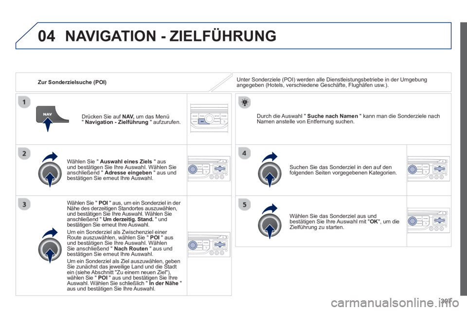 PEUGEOT 3008 2013.5. Betriebsanleitungen (in German) 04
307
Zur Sonderzielsuche (POI) Unter Sonderziele (POI) werden alle Dienstleistungsbetriebe in der Umgebung
angegeben (Hotels, verschiedene Geschäfte, Flughäfen usw.).
Wählen Sie " PEUGEOT 3008 2013.5. Betriebsanleitungen (in German) 04
307
Zur Sonderzielsuche (POI) Unter Sonderziele (POI) werden alle Dienstleistungsbetriebe in der Umgebung
angegeben (Hotels, verschiedene Geschäfte, Flughäfen usw.).
Wählen Sie "