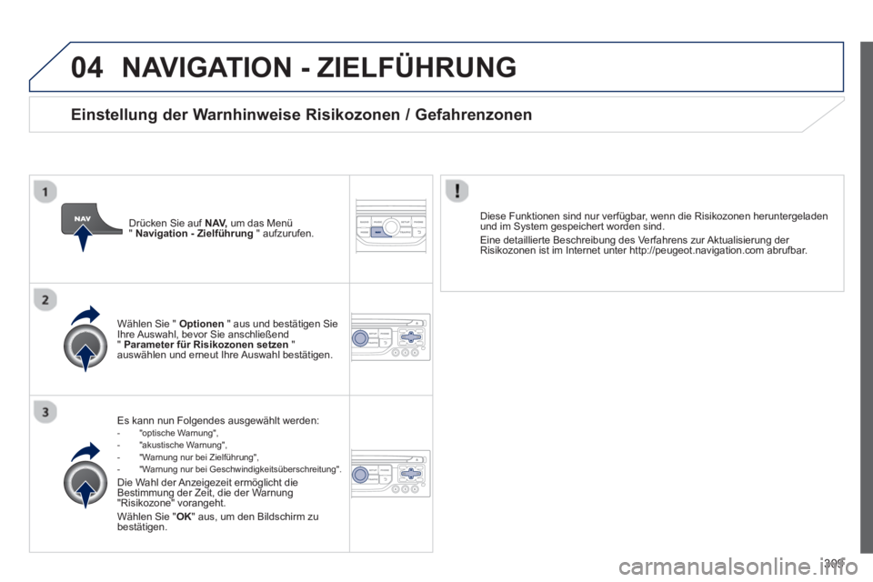 PEUGEOT 3008 2013.5. Betriebsanleitungen (in German) 04
309
NAVIGATION - ZIELFÜHRUNG
Es kann nun Folgendes ausgewählt werden:
- "optische Warnung",
- "akustische Warnung",
- "Warnung nur bei Zielführung",
- "Warnung PEUGEOT 3008 2013.5. Betriebsanleitungen (in German) 04
309
NAVIGATION - ZIELFÜHRUNG
Es kann nun Folgendes ausgewählt werden:
- "optische Warnung",
- "akustische Warnung",
- "Warnung nur bei Zielführung",
- "Warnung