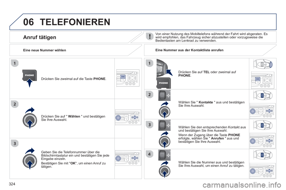 PEUGEOT 3008 2013.5. Betriebsanleitungen (in German) 06
324
TELEFONIEREN
Drücken Sie zweimal auf die Taste PHONE
.
Drücken Sie auf " Wählen
" und bestätigen
Sie Ihre Auswahl.
Wählen Sie " Kontakte
" aus und bestätigen
S PEUGEOT 3008 2013.5. Betriebsanleitungen (in German) 06
324
TELEFONIEREN
Drücken Sie zweimal auf die Taste PHONE
.
Drücken Sie auf " Wählen
" und bestätigen
Sie Ihre Auswahl.
Wählen Sie " Kontakte
" aus und bestätigen
S