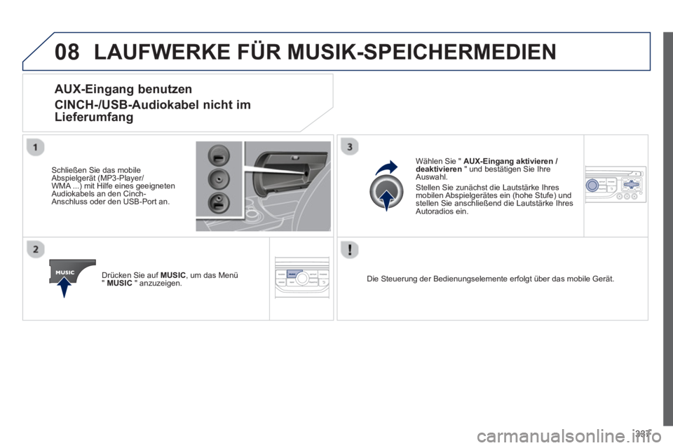 PEUGEOT 3008 2013.5.  Betriebsanleitungen (in German) 08
337
  LAUFWERKE FÜR MUSIK-SPEICHERMEDIEN 
 
 
 
 
 
 
 
 
 
 
 
 
 
 
 
 
AUX-Eingang benutzen  
CINCH-/USB-Audiokabel nicht im 
Lieferumfang 
   
Schließen Sie das mobile 
Abspielgerät (MP3-Pla