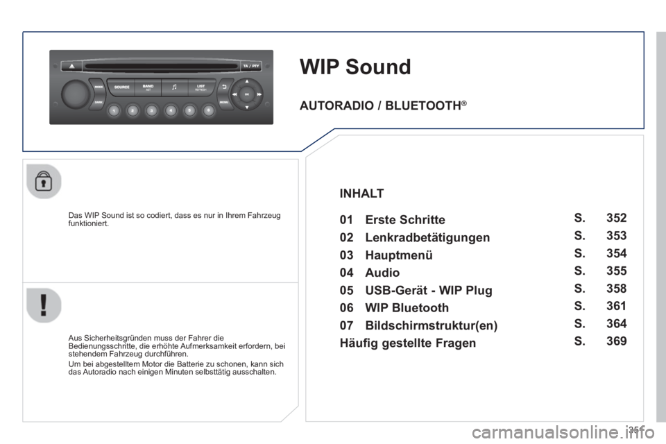 PEUGEOT 3008 2013.5.  Betriebsanleitungen (in German) 351
   
 
 
 
 
WIP Sound 
 
 
Das WIP Sound ist so codiert, dass es nur in Ihrem Fahrzeug 
funktioniert.  
   
Aus Sicherheitsgründen muss der Fahrer die 
Bedienungsschritte, die erhöhte Aufmerksam