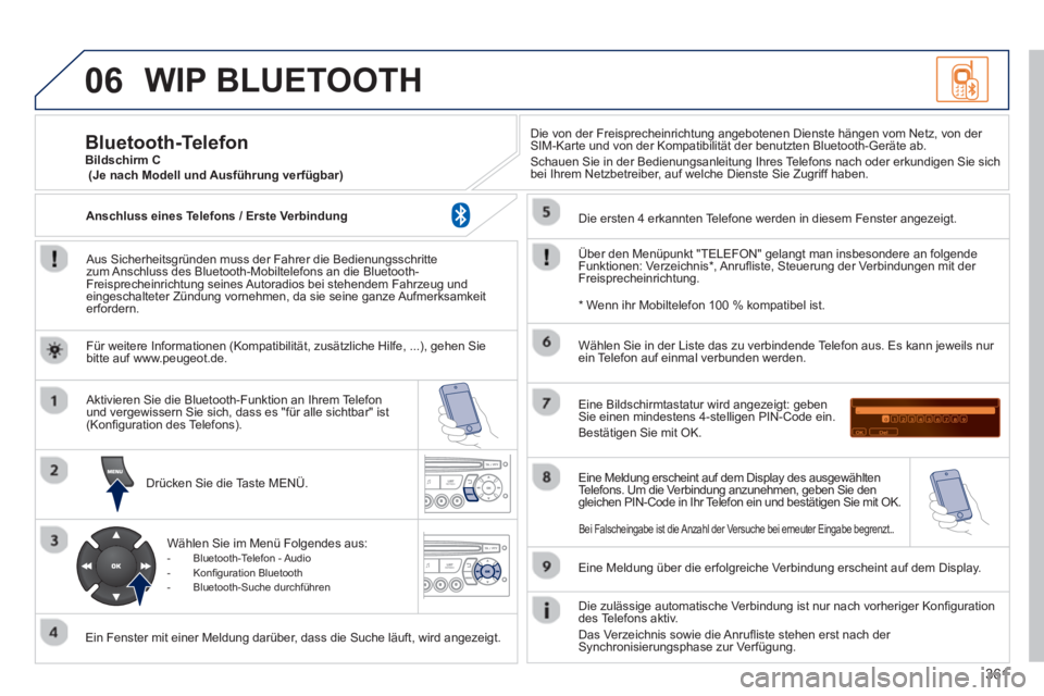 PEUGEOT 3008 2013.5.  Betriebsanleitungen (in German) 06
361
  WIP BLUETOOTH 
 
 
Aus Sicherheitsgründen muss der Fahrer die Bedienungsschritte 
zum Anschluss des Bluetooth-Mobiltelefons an die Bluetooth-
Freisprecheinrichtung seines Autoradios bei steh