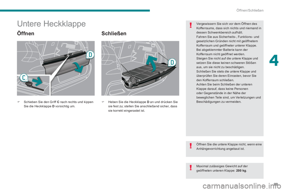 PEUGEOT 3008 2013.5.  Betriebsanleitungen (in German) 4
Öffnen/Schließen
89
   
 
 
 
 
 
 
 
 
 
 
Untere Heckklappe 
 
 
Öffnen   
Schließen 
 
 
Vergewissern Sie sich vor dem Öffnen des 
Kofferraums, dass sich nichts und niemand in 
dessen Schwen