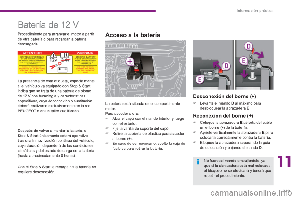 PEUGEOT 308 2024  Instrukcja obsługi (in Polish) 11
Información práctica
229
   
 
 
 
Batería de 12 V 
 
 
 
 
 
 
 
Acceso a la batería 
 
La batería está situada en el compartimento 
motor. 
  Para acceder a ella: 
   
 
�) 
  Abra el capó