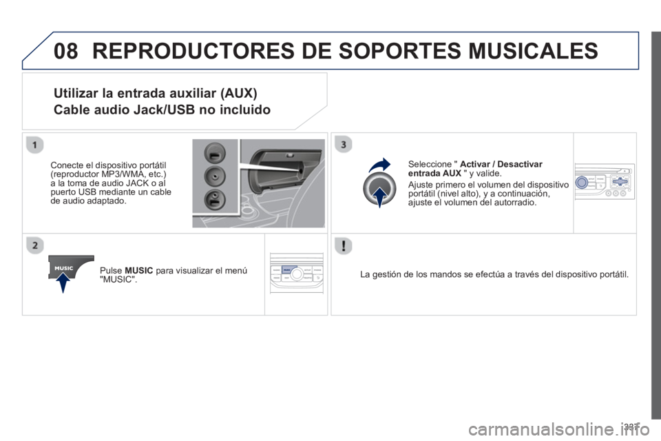 PEUGEOT 308 2024  Instrukcja obsługi (in Polish) 08
337
  REPRODUCTORES DE SOPORTES MUSICALES 
 
 
 
 
 
 
 
 
 
 
 
 
Utilizar la entrada auxiliar (AUX)   
Cable audio Jack/USB no incluido 
   
Conecte el dispositivo portátil 
(reproductor MP3/WMA