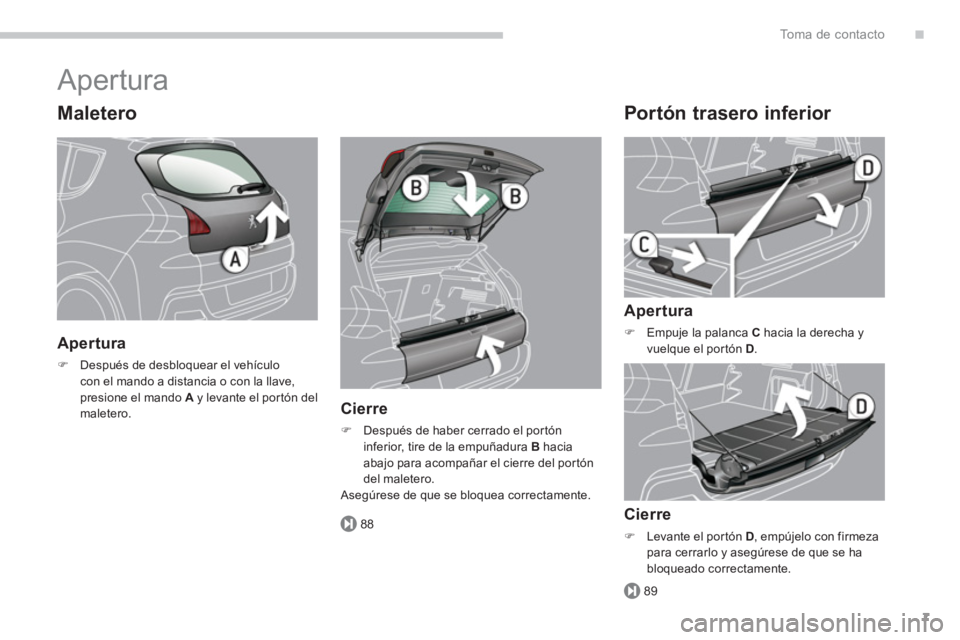 PEUGEOT 3008 2013.5.  Manual del propietario (in Spanish) .
88
89
To m a  d e  c o n t a c t o
7
  Apertura 
 
 
Maletero 
 
 
Apertura 
 
 
 
�) 
  Después de desbloquear el vehículo 
con el mando a distancia o con la llave, 
presione el mando  A 
 y leva