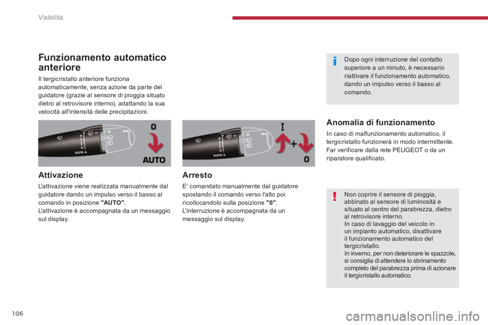 PEUGEOT 3008 2013.5.  Manuale duso (in Italian) Visibilità
106
   
 
 
 
 
 
 
 
 
 
 
 
Funzionamento automatico 
anteriore 
  Il tergicristallo anteriore funziona 
automaticamente, senza azione da parte del 
guidatore (grazie al sensore di piogg