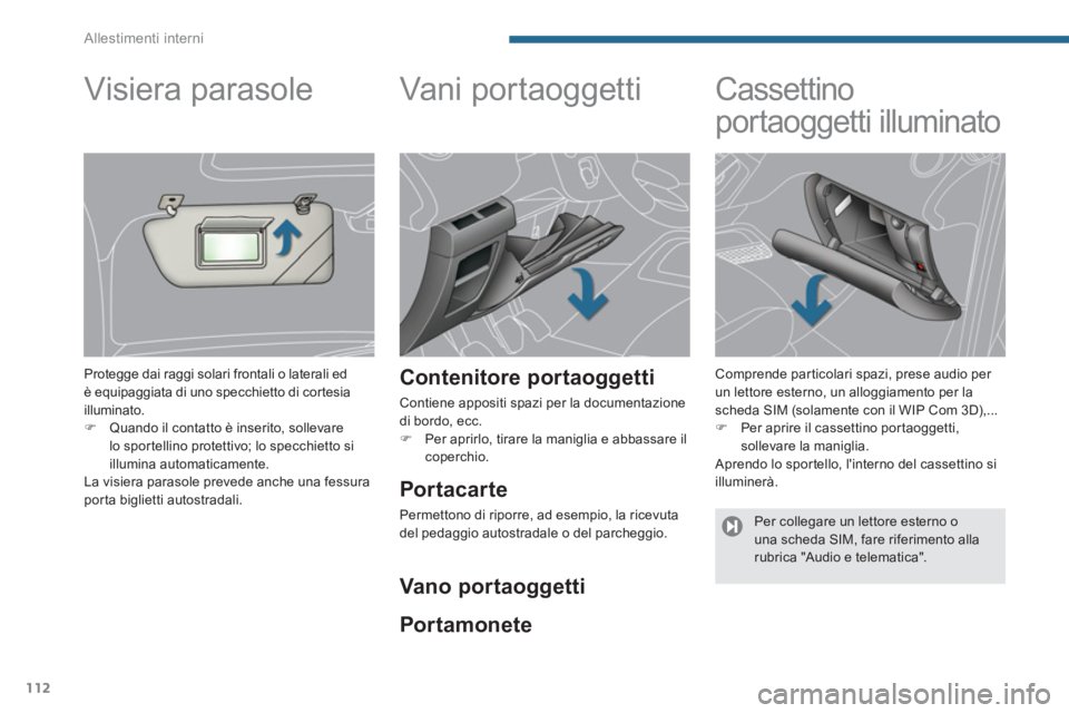 PEUGEOT 3008 2013.5.  Manuale duso (in Italian) Allestimenti interni
112
   
 
 
 
 
Vani  por t ao gget ti  
 
 
Contenitore portaoggetti 
 
Contiene appositi spazi per la documentazione 
di bordo, ecc. 
   
 
�) 
  Per aprirlo, tirare la maniglia