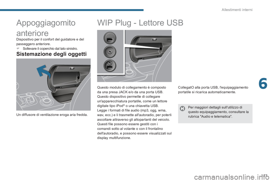 PEUGEOT 3008 2013.5.  Manuale duso (in Italian) 6
Allestimenti interni
113
   
 
 
 
 
 
 
 
Appoggiagomito 
 
 
Sistemazione degli oggetti 
 
Un diffusore di ventilazione eroga aria fredda.  
 
 
 
 
 
 
 
 
 
 
 
 
 
 
 
WIP Plug - Lettore USB 
 