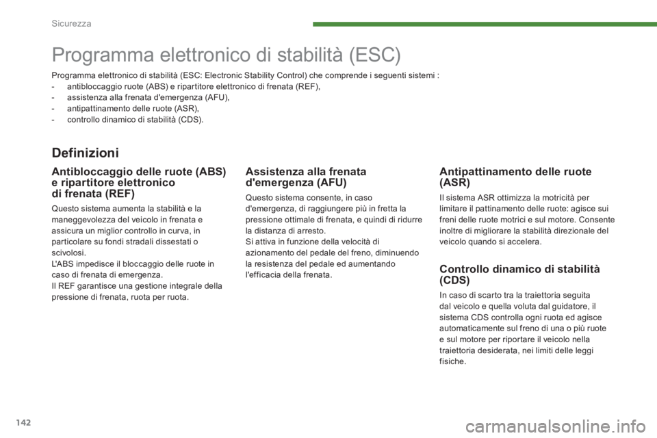 PEUGEOT 3008 2013.5.  Manuale duso (in Italian) Sicurezza
142
   
 
 
 
 
 
 
 
Programma elettronico di stabilità (ESC)  
 
 
Definizioni 
 
 
Antipattinamento delle ruote 
(ASR) 
  Il sistema ASR ottimizza la motricità per 
limitare il pattinam