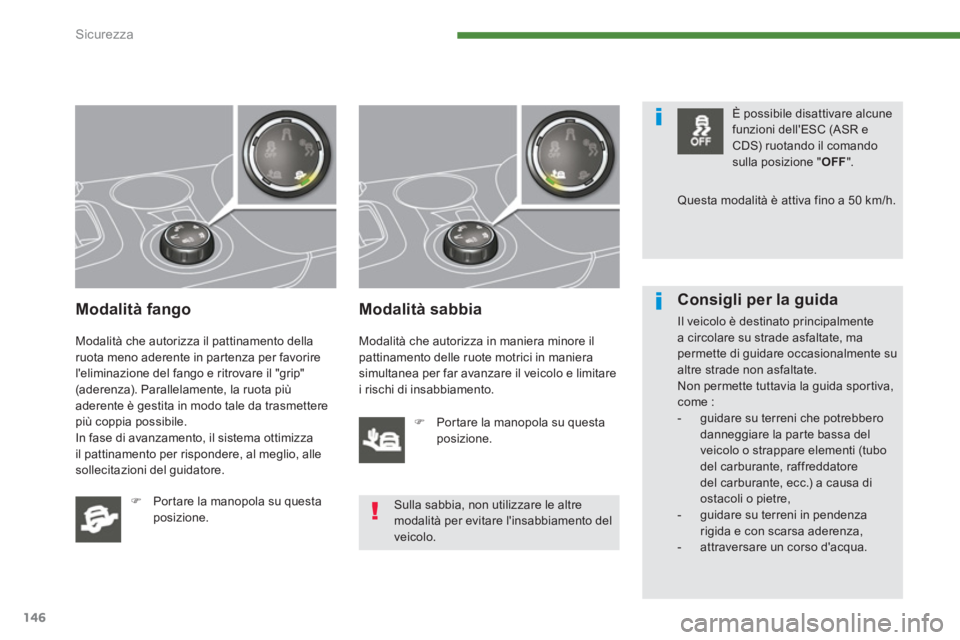 PEUGEOT 3008 2013.5.  Manuale duso (in Italian) Sicurezza
146
   
Modalità fango 
 
Modalità che autorizza il pattinamento della 
ruota meno aderente in partenza per favorire 
leliminazione del fango e ritrovare il "grip" 
(aderenza). Parallelam