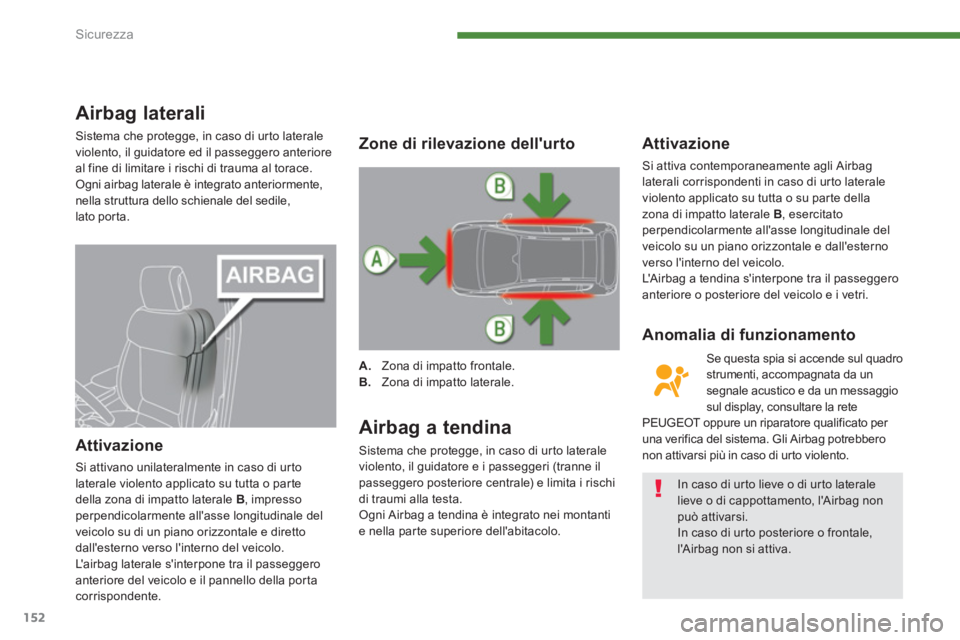 PEUGEOT 3008 2013.5.  Manuale duso (in Italian) Sicurezza
152
   
 
 
 
 
 
Airbag laterali 
 
Sistema che protegge, in caso di urto laterale 
violento, il guidatore ed il passeggero anteriore 
al fine di limitare i rischi di trauma al torace. 
  O