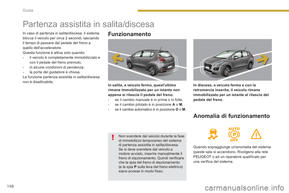 PEUGEOT 3008 2013.5. Manuale duso (in Italian) 158Guida
Partenza assistita in salita/discesa
Funzionamento
In salita, a veicolo fermo, questultimo
rimane immobilizzato per un istante non
appena si rilasci PEUGEOT 3008 2013.5. Manuale duso (in Italian) 158Guida
Partenza assistita in salita/discesa
Funzionamento
In salita, a veicolo fermo, questultimo
rimane immobilizzato per un istante non
appena si rilasci