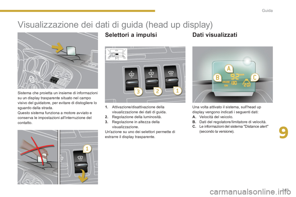 PEUGEOT 3008 2013.5.  Manuale duso (in Italian) 9
161 Guida
   
Sistema che proietta un insieme di informazioni 
su un display trasparente situato nel campo 
visivo del guidatore, per evitare di distogliere lo 
sguardo dalla strada. 
  Questo siste