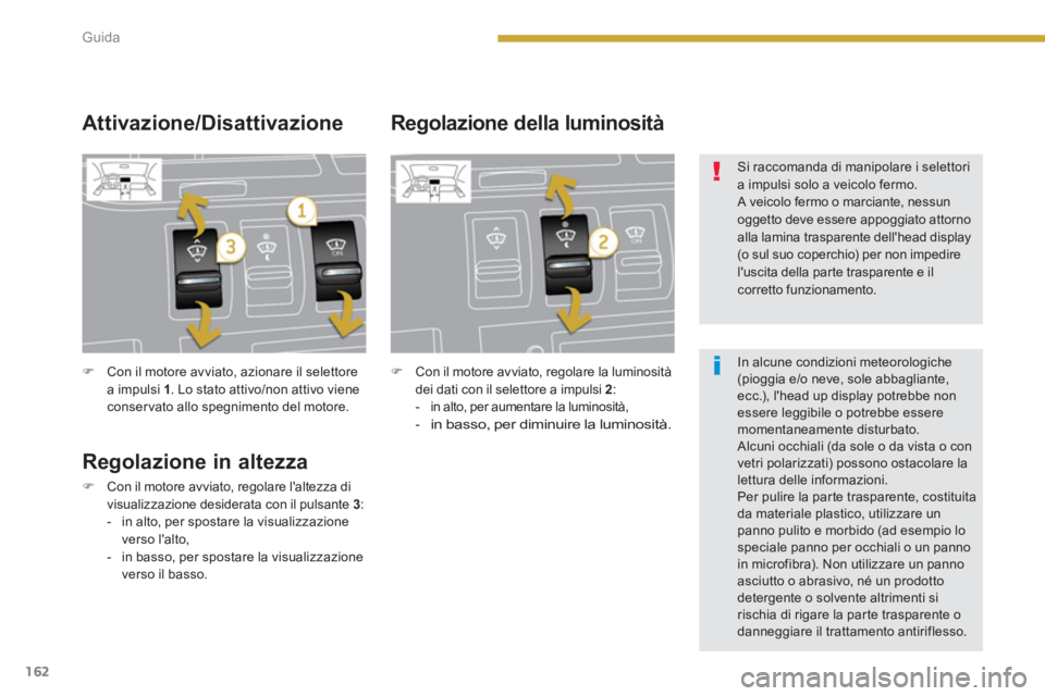 PEUGEOT 3008 2013.5.  Manuale duso (in Italian) 162Guida
   
 
�) 
  Con il motore avviato, azionare il selettore 
a impulsi  1 
. Lo stato attivo/non attivo viene 
conservato allo spegnimento del motore.  
 
 
 
Regolazione in altezza 
 
 
 
�) 
 
