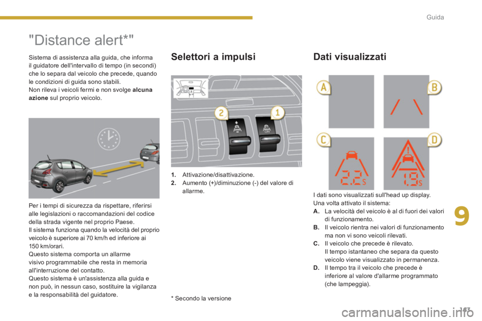 PEUGEOT 3008 2013.5.  Manuale duso (in Italian) 9
163 Guida
   
 
 
 
 
"Distance alert * " 
 
Per i tempi di sicurezza da rispettare, riferirsi 
alle legislazioni o raccomandazioni del codice 
della strada vigente nel proprio Paese. 
  Il sistema 