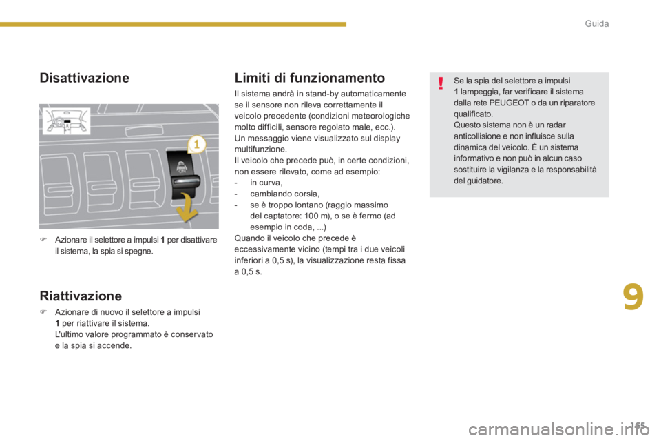 PEUGEOT 3008 2013.5.  Manuale duso (in Italian) 9
165 Guida
   
Disattivazione 
   
Riattivazione 
 
 
 
�) 
  Azionare di nuovo il selettore a impulsi 
  1  
per riattivare il sistema.  
  Lultimo valore programmato è conservato 
e la spia si ac